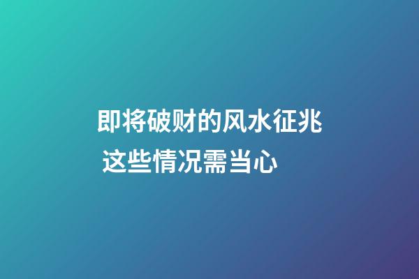 即将破财的风水征兆 这些情况需当心